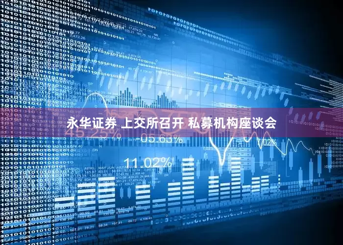 永华证券 上交所召开 私募机构座谈会
