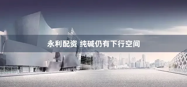 永利配资 纯碱仍有下行空间