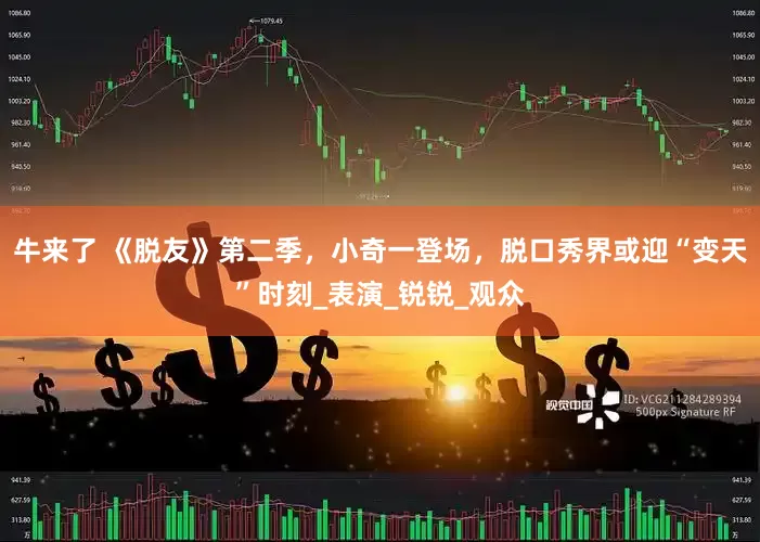 牛来了 《脱友》第二季，小奇一登场，脱口秀界或迎“变天”时刻_表演_锐锐_观众