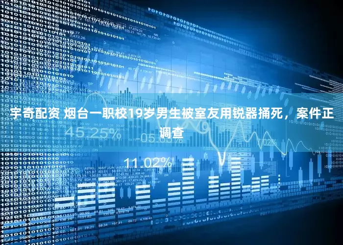 宇奇配资 烟台一职校19岁男生被室友用锐器捅死，案件正调查