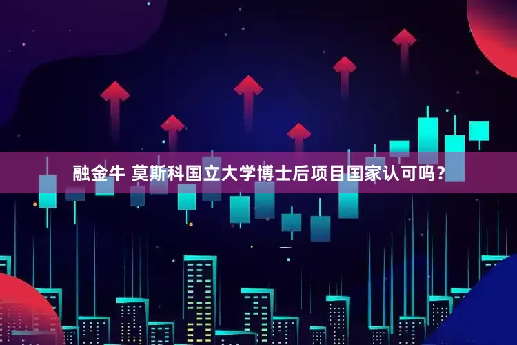 融金牛 莫斯科国立大学博士后项目国家认可吗？