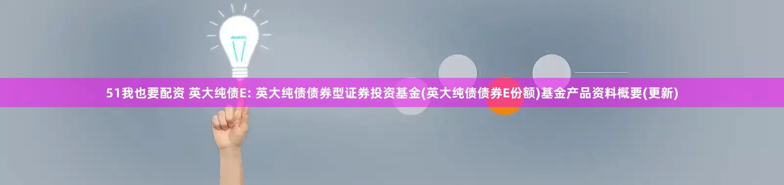 51我也要配资 英大纯债E: 英大纯债债券型证券投资基金(英大纯债债券E份额)基金产品资料概要(更新)