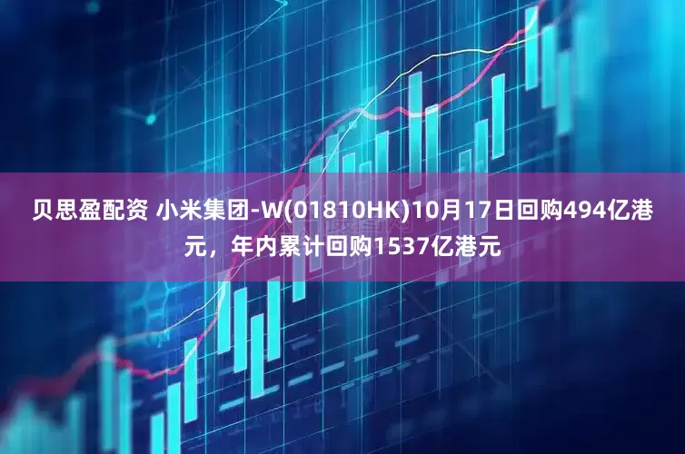 贝思盈配资 小米集团-W(01810HK)10月17日回购494亿港元，年内累计回购1537亿港元