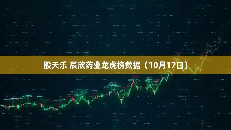 股天乐 辰欣药业龙虎榜数据（10月17日）